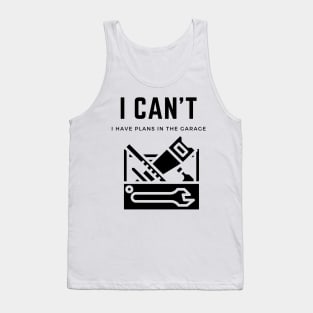 I cant I have plans in the garage Tank Top